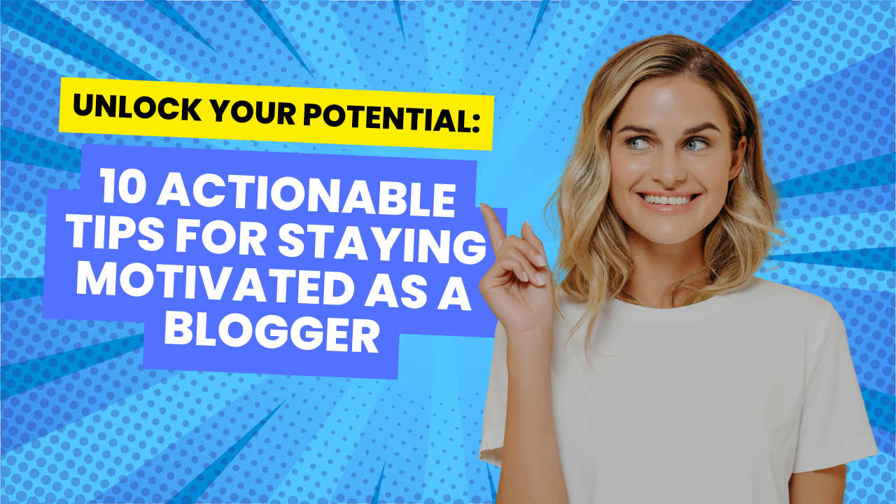 10 Actionable Tips for Staying Motivated as a Blogger: Unlock Your Potential