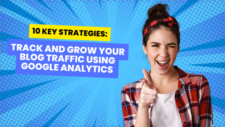 10 Key Strategies: Track and Grow Your Blog Traffic Using Google Analytics
